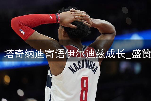 塔奇纳迪寄语伊尔迪兹成长 盛赞卢库米会增强尤文实力