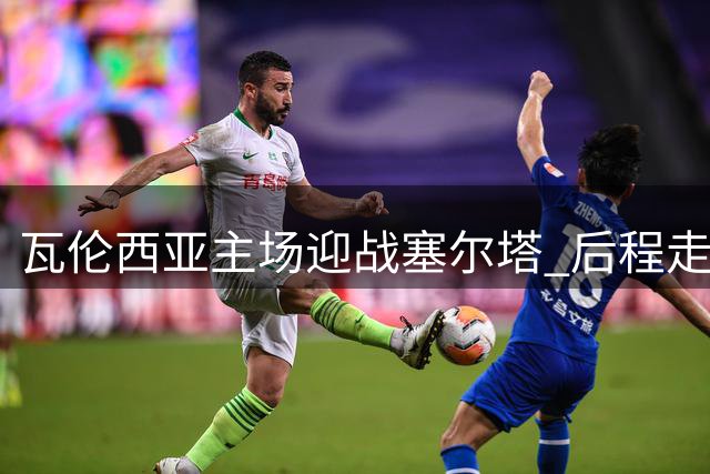 瓦伦西亚主场迎战塞尔塔 后程走势成关键看点